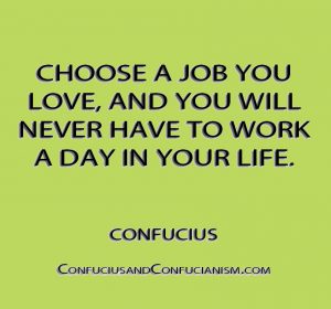 Choose a Job You Love, and You Will Never Have To Work a Day in Your Life